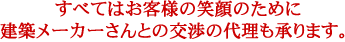 すべてはお客様の笑顔のために建築メーカーさんとの交渉の代理も承ります。